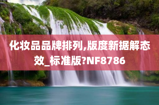 化妆品品牌排列,版度新据解态效_标准版?NF8786