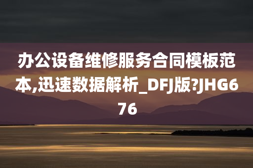 办公设备维修服务合同模板范本,迅速数据解析_DFJ版?JHG676