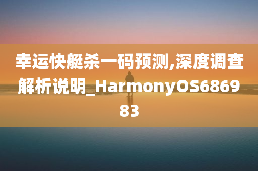 幸运快艇杀一码预测,深度调查解析说明_HarmonyOS686983