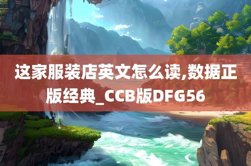 这家服装店英文怎么读,数据正版经典_CCB版DFG56