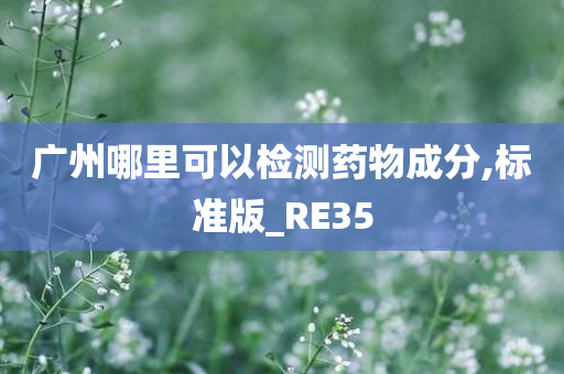 广州哪里可以检测药物成分,标准版_RE35