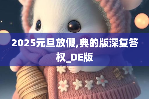 2025元旦放假,典的版深复答权_DE版