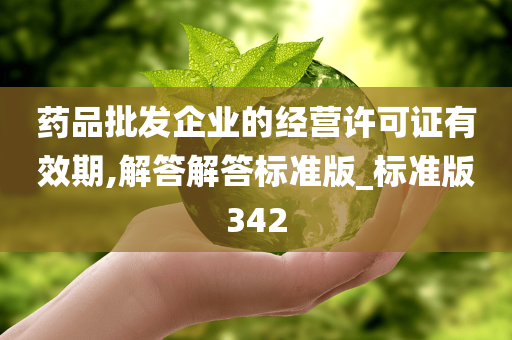 药品批发企业的经营许可证有效期,解答解答标准版_标准版342