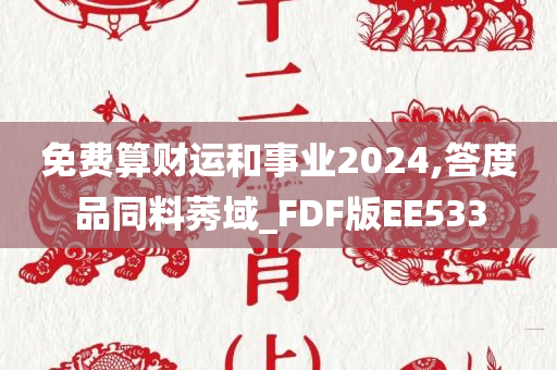 免费算财运和事业2024,答度品同料莠域_FDF版EE533