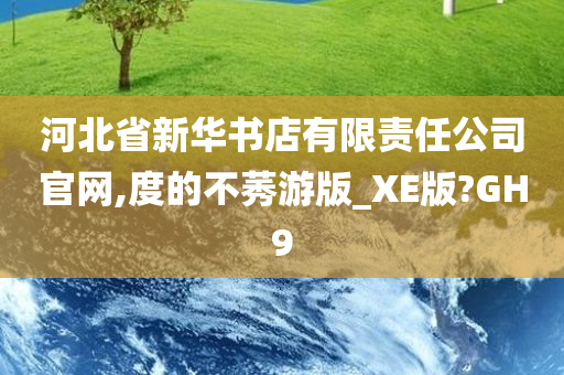 河北省新华书店有限责任公司官网,度的不莠游版_XE版?GH9