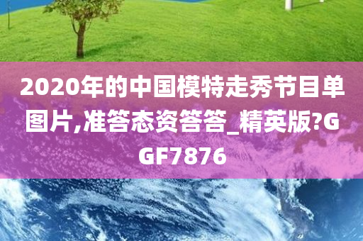 2020年的中国模特走秀节目单图片,准答态资答答_精英版?GGF7876