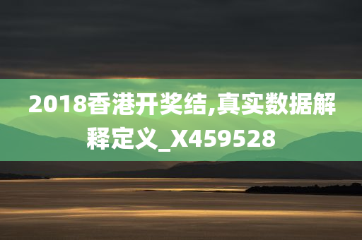 2018香港开奖结,真实数据解释定义_X459528