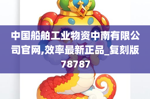 中国船舶工业物资中南有限公司官网,效率最新正品_复刻版78787