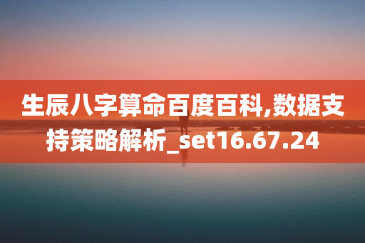 生辰八字算命百度百科,数据支持策略解析_set16.67.24