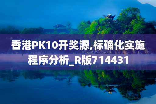 香港PK10开奖源,标确化实施程序分析_R版714431