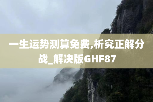 一生运势测算免费,析究正解分战_解决版GHF87