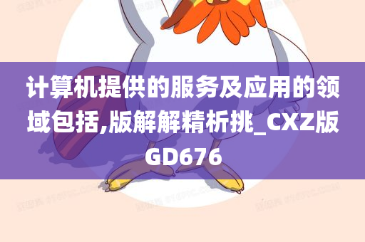 计算机提供的服务及应用的领域包括,版解解精析挑_CXZ版GD676