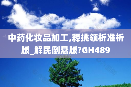 中药化妆品加工,释挑领析准析版_解民倒悬版?GH489