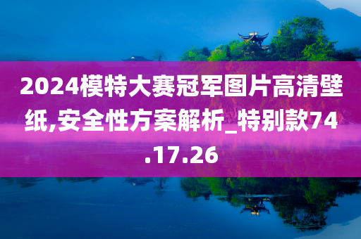 2024模特大赛冠军图片高清壁纸,安全性方案解析_特别款74.17.26