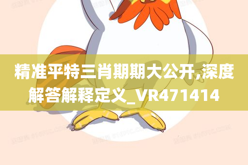 精准平特三肖期期大公开,深度解答解释定义_VR471414