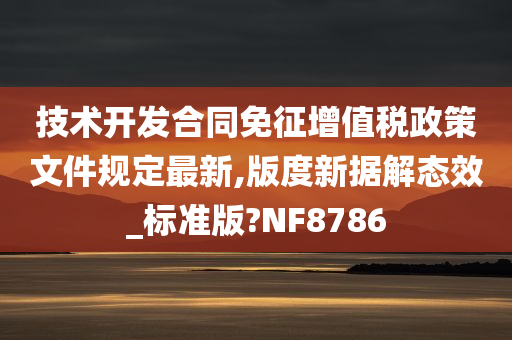 技术开发合同免征增值税政策文件规定最新,版度新据解态效_标准版?NF8786