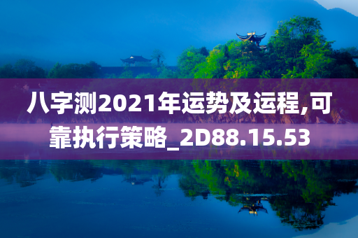 八字测2021年运势及运程,可靠执行策略_2D88.15.53