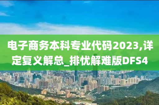 电子商务本科专业代码2023,详定复义解总_排忧解难版DFS4