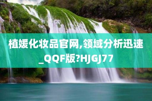 植媛化妆品官网,领域分析迅速_QQF版?HJGJ77