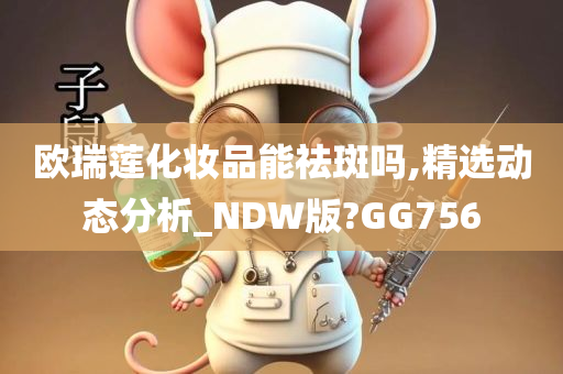 欧瑞莲化妆品能祛斑吗,精选动态分析_NDW版?GG756