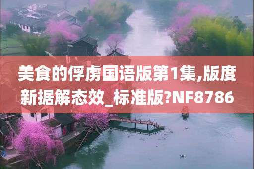 美食的俘虏国语版第1集,版度新据解态效_标准版?NF8786