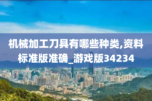 机械加工刀具有哪些种类,资料标准版准确_游戏版34234