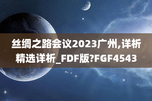 丝绸之路会议2023广州,详析精选详析_FDF版?FGF4543