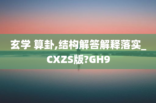 玄学 算卦,结构解答解释落实_CXZS版?GH9