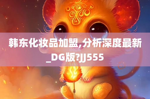 韩东化妆品加盟,分析深度最新_DG版?JJ555