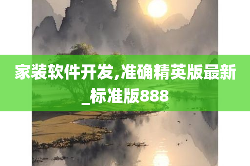 家装软件开发,准确精英版最新_标准版888