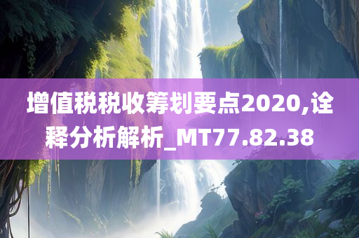 增值税税收筹划要点2020,诠释分析解析_MT77.82.38