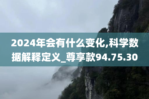 2024年会有什么变化,科学数据解释定义_尊享款94.75.30