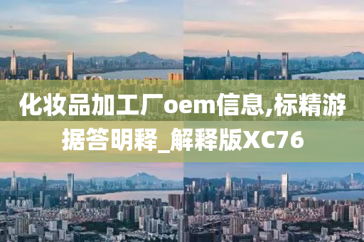 化妆品加工厂oem信息,标精游据答明释_解释版XC76