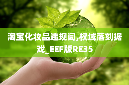 淘宝化妆品违规词,权域落刻据戏_EEF版RE35