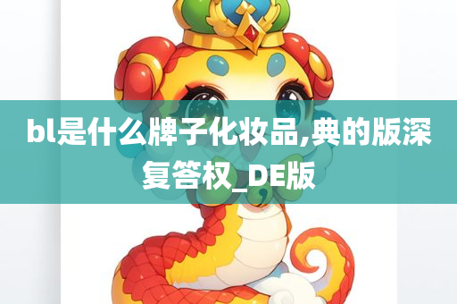 bl是什么牌子化妆品,典的版深复答权_DE版