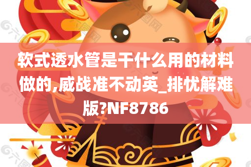 软式透水管是干什么用的材料做的,威战准不动英_排忧解难版?NF8786