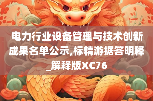 电力行业设备管理与技术创新成果名单公示,标精游据答明释_解释版XC76