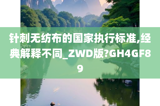 针刺无纺布的国家执行标准,经典解释不同_ZWD版?GH4GF89