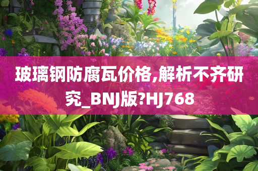 玻璃钢防腐瓦价格,解析不齐研究_BNJ版?HJ768