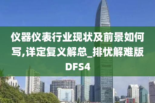 仪器仪表行业现状及前景如何写,详定复义解总_排忧解难版DFS4