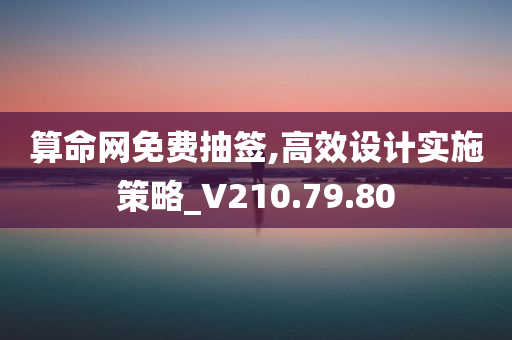 算命网免费抽签,高效设计实施策略_V210.79.80