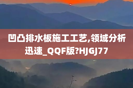 凹凸排水板施工工艺,领域分析迅速_QQF版?HJGJ77