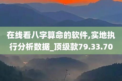 在线看八字算命的软件,实地执行分析数据_顶级款79.33.70