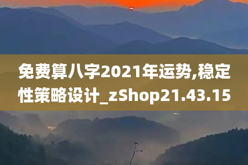 免费算八字2021年运势,稳定性策略设计_zShop21.43.15