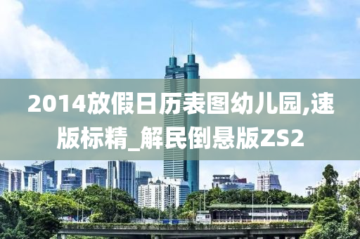 2014放假日历表图幼儿园,速版标精_解民倒悬版ZS2