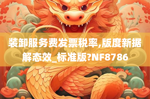 装卸服务费发票税率,版度新据解态效_标准版?NF8786