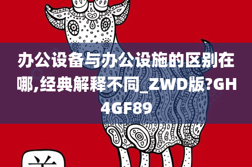 办公设备与办公设施的区别在哪,经典解释不同_ZWD版?GH4GF89