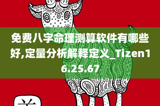 免费八字命理测算软件有哪些好,定量分析解释定义_Tizen16.25.67