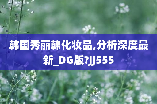 韩国秀丽韩化妆品,分析深度最新_DG版?JJ555