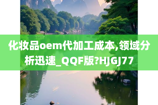 化妆品oem代加工成本,领域分析迅速_QQF版?HJGJ77